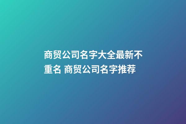 商贸公司名字大全最新不重名 商贸公司名字推荐